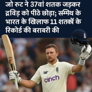 जो रूट का करिश्मा: 37वें टेस्ट शतक से द्रविड़ को पछाड़ा, स्मिथ के रिकॉर्ड की बराबरी